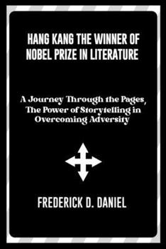 Paperback Hang Kang the winner of Nobel Prize in Literature: A Journey Through the Pages, hiThe Power of Storytelling in Overcoming Adversity Book