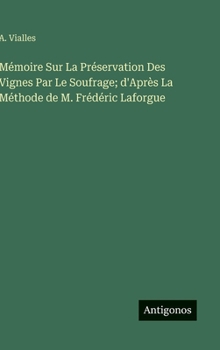 Mémoire Sur La Préservation Des Vignes Par Le Soufrage; d'Après La Méthode de M. Frédéric Laforgue (French Edition)