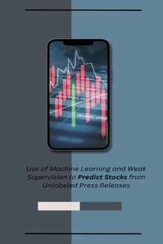 Paperback Use of Machine Learning and Weak Supervision to Predict Stocks from Unlabeled Press Releases Book