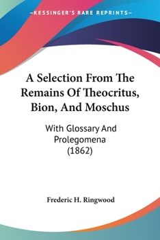 Paperback A Selection From The Remains Of Theocritus, Bion, And Moschus: With Glossary And Prolegomena (1862) Book