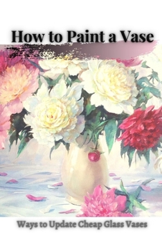 Paperback How t&#1086; Paint a Vase: Ways t&#1086; Update Cheap Glass Vases Book