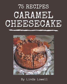 Paperback 75 Caramel Cheesecake Recipes: A Caramel Cheesecake Cookbook Everyone Loves! Book