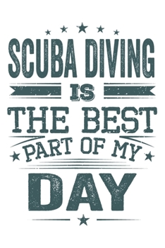 Scuba Diving Is The Best Part Of My Day: Funny Cool Scuba Diving Journal | Notebook | Workbook | Diary | Planner-6x9 - 120 Dot Grid Pages  - Cute Gift ... Diving Instructors, Fans, Enthusiasts, Lovers