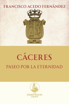 Cáceres. Paseo por la Eternidad (The Golden Pelican Historical Press)