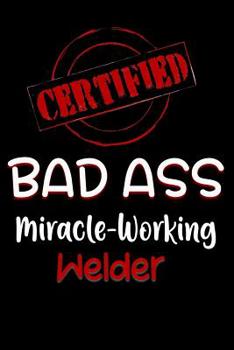 Paperback Certified Bad Ass Miracle-Working Welder: Funny Gift Notebook for Employee, Coworker or Boss Book