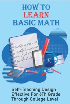 Paperback How To Learn Basic Math: Self-Teaching Design Effective For 6Th Grade Through College Level: Basic Maths Questions Book
