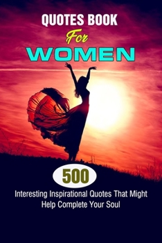 Quotes Book For Women: 500 Interesting Inspirational Quotes That Might Help Complete Your Soul