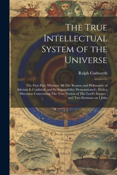 Paperback The True Intellectual System of the Universe: The First Part; Wherein all The Reason and Philosophy of Atheism is Confuted, and its Impossibility Demo Book