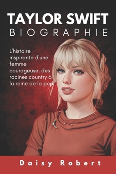 Taylor Swift Biographie: L'histoire inspirante d'une femme courageuse, des racines country à la reine de la pop (French Edition)