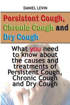 Paperback Persistent Cough, Chronic Cough and Dry Cough: What you need to know about the causes and treatments of Persistent Cough, Chronic Cough and Dry Cough Book