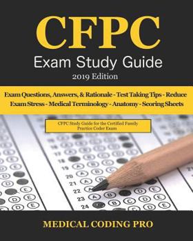 CFPC Exam Study Guide - 2019 Edition: 150 Certified Family Practice Coder Practice Exam Questions, Answers, & Rationale, Tips To Pass The Exam, ... To Reducing Exam Stress, and Scoring Sheets
