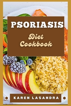 Psoriasis Diet Cookbook: Illustrated Guide To Disease-Specific Nutrition, Recipes, Substitutions, Allergy-Friendly Options, Meal Planning, Prep