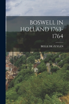 Boswell in Holland, 1763 - 1764: Including His Correspondence with Belle de Zuylen (Zélide) - Book #2 of the Boswell's Journals