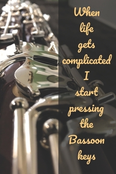 When Life Gets Complicated I Start Pressing The Bassoon Keys: Novelty Lined Notebook / Journal To Write In Perfect Gift Item (6 x 9 inches)