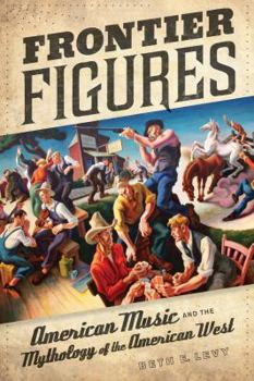 Frontier Figures: American Music and the Mythology of the American West - Book  of the California Studies in 20th-Century Music