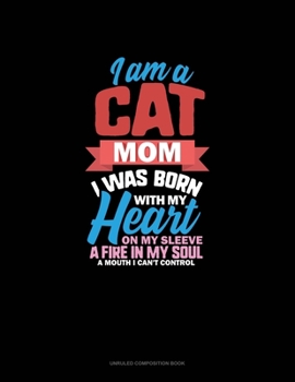 I Am A Cat Mom I Was Born With My Heart On My Sleeve A Fire In My Soul A Mouth I Can't Control: Unruled Composition Book