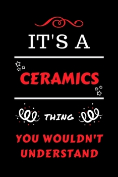 It's A Ceramics Thing You Wouldn't Understand: Perfect Ceramics Gag Gift | Blank Lined Notebook Journal | 100 Pages 6 x 9 Format | Office Humour and ... Hen Stag Do | Anniversary | Christmas | Xmas
