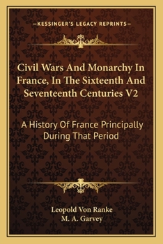 Paperback Civil Wars And Monarchy In France, In The Sixteenth And Seventeenth Centuries V2: A History Of France Principally During That Period Book