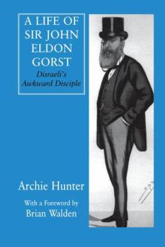 Paperback A Life of Sir John Eldon Gorst: Disraeli's Awkward Disciple Book