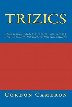 Paperback Trizics: Teach yourself TRIZ, how to invent, innovate and solve "impossible" technical problems systematically Book