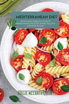 Paperback Mediterranean Diet: The Complete Beginners Guide To Mediterranean Diet Guide Simple, Easy And Affordable Recipes Book