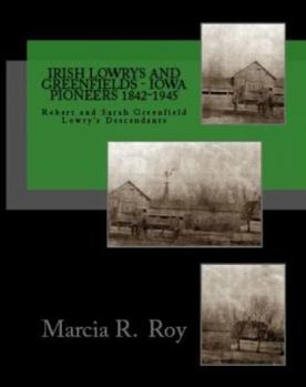 Paperback Irish Lowrys and Greenfields - Iowa Pioneers 1842-1945: Robert and Sarah Greenfield Lowry Descendants Book