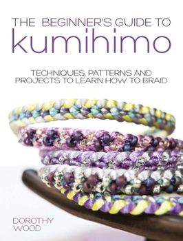 Paperback The Beginner's Guide to Kumihimo: Techniques, Patterns and Projects to Learn How to Braid Book