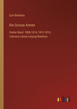 Paperback Die Grosse Armee: Vierter Band: 1808-1814, 1813-1815, Talavera-Lützen-Leipzig-Waterloo [German] Book