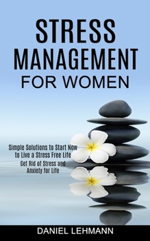 Paperback Stress Management for Women: Get Rid of Stress and Anxiety for Life (Simple Solutions to Start Now to Live a Stress Free Life) Book