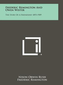 Hardcover Frederic Remington and Owen Wister: The Story of a Friendship, 1893-1909 Book