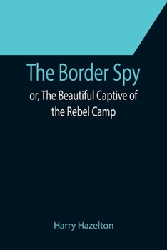 Paperback The Border Spy; or, The Beautiful Captive of the Rebel Camp Book