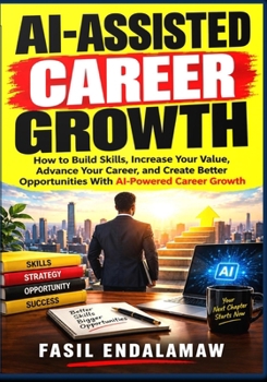 AI-ASSISTED CAREER GROWTH: How to Build Skills, Increase Your Value, Advance Your Career, and Create Better Opportunities With AI-Powered Career Growth (AI-ASSISTED CAREER & KNOWLEDGE SERIES)