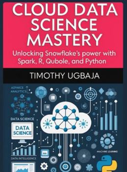 Hardcover Cloud Data Science Mastery: Unlocking Snowflake's Power with Spark, R, Qubole and Python Book