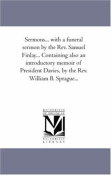 Paperback Sermons... With A Funeral Sermon by the Rev. Samuel Finlay... Containing Also An introductory Memoir of President Davies, by the Rev. William B. Sprag Book