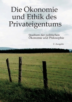 Die Ökonomie und Ethik des Privateigentums: Studium der politischen Ökonomie und Philosophie (German Edition)
