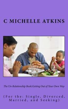 Paperback The Un-Relationship Book: Getting Out of Your Own Way: (For the: Single, Divorced, Married, and Seeking) Book