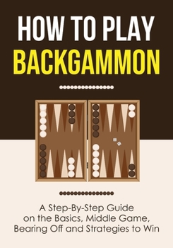 Paperback How to Play Backgammon: A Step-By-Step Guide on the Basics, Middle Game, Bearing Off and Strategies to Win Book