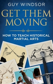 Hardcover Get Them Moving: How to Teach Historical Martial Arts Book