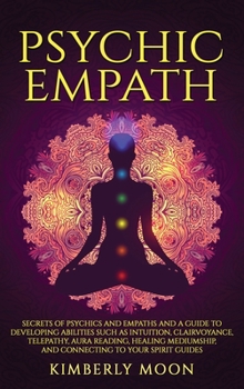 Hardcover Psychic Empath: Secrets of Psychics and Empaths and a Guide to Developing Abilities Such as Intuition, Clairvoyance, Telepathy, Aura R Book