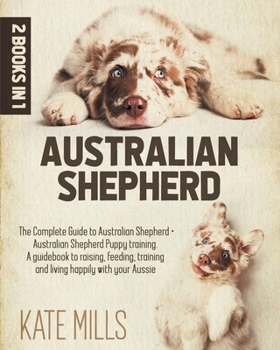 Paperback Australian Shepherd: 2 Books in 1: The Guide Complete to Australian Shepherds + Puppy Training Australian Shepherds. A Guide to Training, F Book