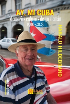 Ay, mi Cuba: Con Cuba en el corazón, un vetusto alemán relata sus vivencias y reflexiones. (Spanish Edition)