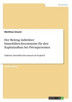 Paperback Der Beitrag indirekter Immobilien-Investments für den Kapitalaufbau bei Privatpersonen: Indirekte Immobilien-Investments im Vergleich [German] Book