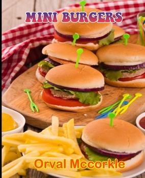 MINI BURGERS: 150 recipe Delicious and Easy The Ultimate Practical Guide Easy bakes Recipes From Around The World mini burgers cookbook