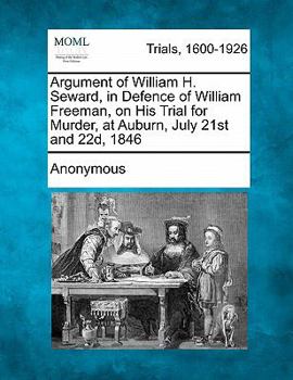 Paperback Argument of William H. Seward, in Defence of William Freeman, on His Trial for Murder, at Auburn, July 21st and 22d, 1846 Book