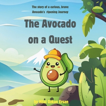 The Avocado on a Quest: The story of a curious, brave Avocado's ripening Journey