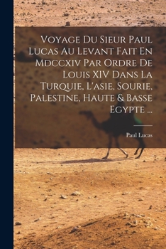 Paperback Voyage Du Sieur Paul Lucas Au Levant Fait En Mdccxiv Par Ordre De Louis XIV Dans La Turquie, L'asie, Sourie, Palestine, Haute & Basse Egypte ... [French] Book