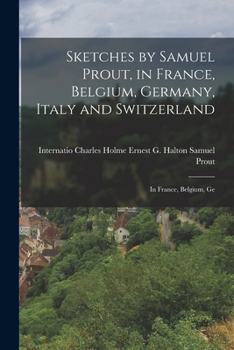 Paperback Sketches by Samuel Prout, in France, Belgium, Germany, Italy and Switzerland: In France, Belgium, Ge Book