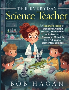 The Everyday Science Teacher-Deluxe Teacher's Edition: A Teacher's Toolkit of Standards-Aligned Lessons, Experiments, Activities, and Classroom Materials for a Full Year of Elementary Science