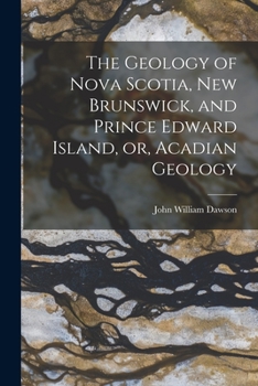 Paperback The Geology of Nova Scotia, New Brunswick, and Prince Edward Island, or, Acadian Geology Book