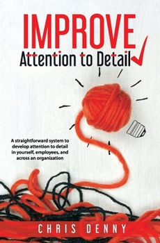 Paperback Improve Attention To Detail: A straightforward system to develop attention to detail in yourself, employees, and across an organization. Book